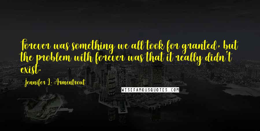 Jennifer L. Armentrout Quotes: Forever was something we all took for granted, but the problem with forever was that it really didn't exist.