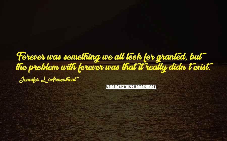 Jennifer L. Armentrout Quotes: Forever was something we all took for granted, but the problem with forever was that it really didn't exist.