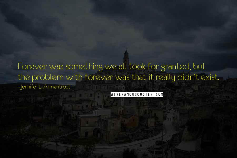 Jennifer L. Armentrout Quotes: Forever was something we all took for granted, but the problem with forever was that it really didn't exist.