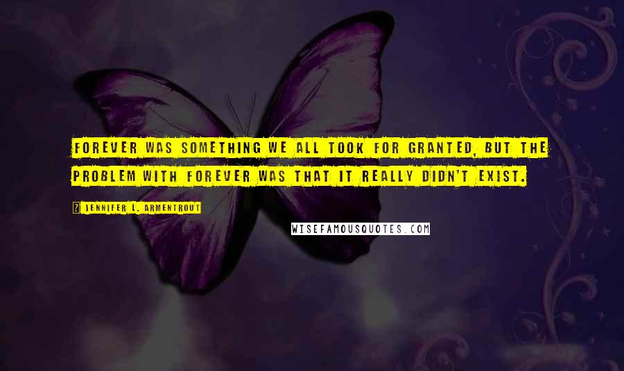 Jennifer L. Armentrout Quotes: Forever was something we all took for granted, but the problem with forever was that it really didn't exist.