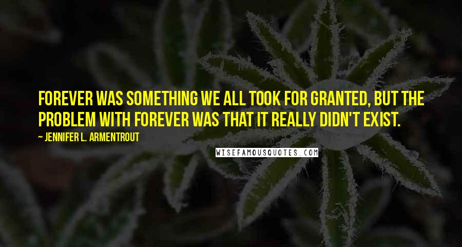 Jennifer L. Armentrout Quotes: Forever was something we all took for granted, but the problem with forever was that it really didn't exist.