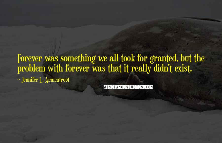 Jennifer L. Armentrout Quotes: Forever was something we all took for granted, but the problem with forever was that it really didn't exist.