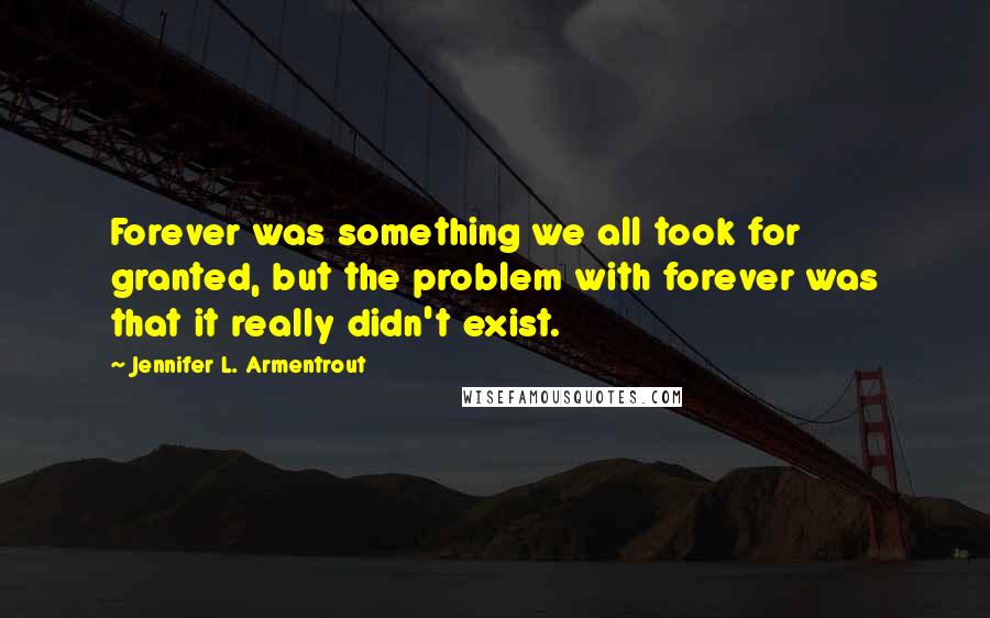 Jennifer L. Armentrout Quotes: Forever was something we all took for granted, but the problem with forever was that it really didn't exist.