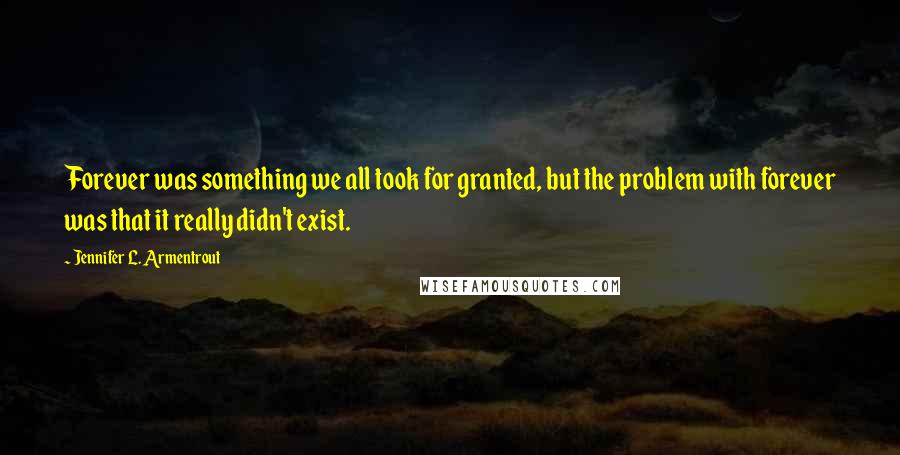 Jennifer L. Armentrout Quotes: Forever was something we all took for granted, but the problem with forever was that it really didn't exist.