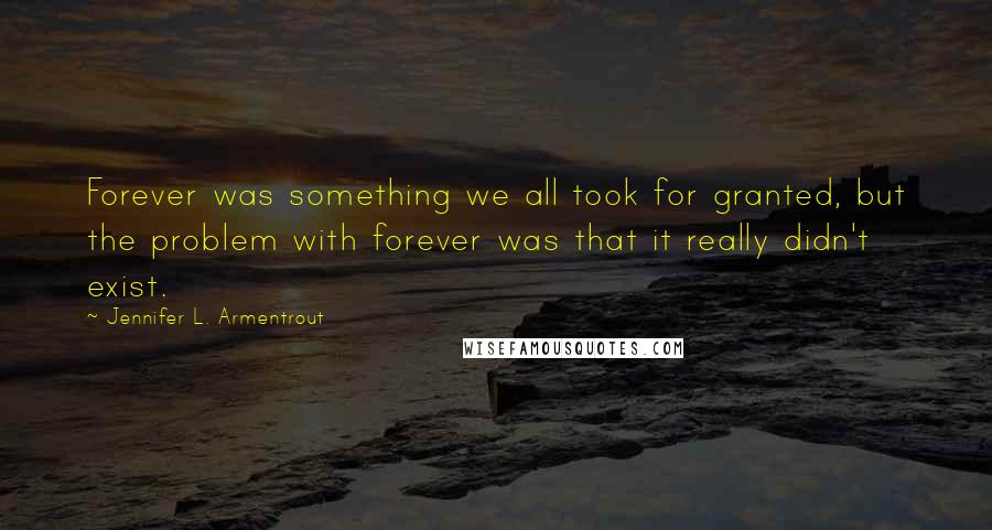 Jennifer L. Armentrout Quotes: Forever was something we all took for granted, but the problem with forever was that it really didn't exist.