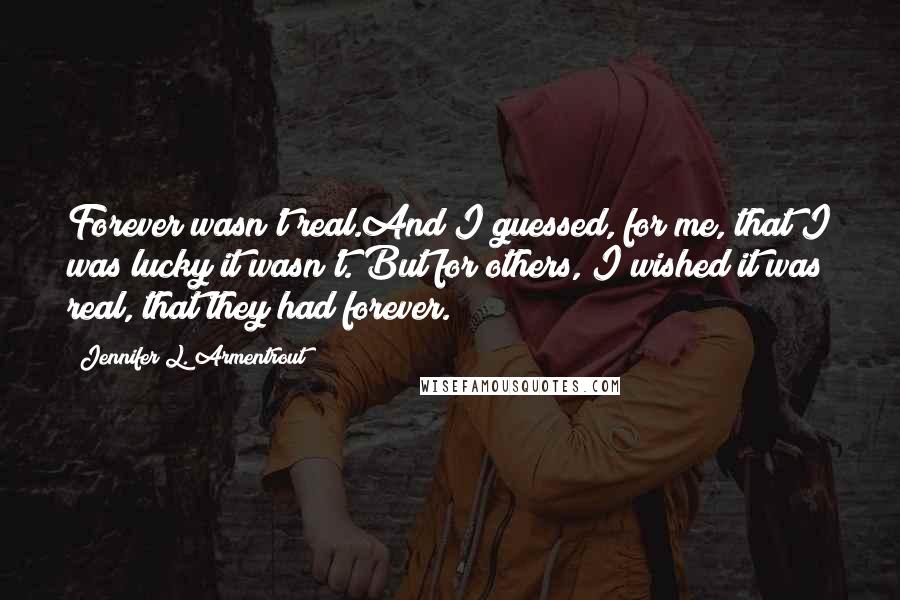 Jennifer L. Armentrout Quotes: Forever wasn't real.And I guessed, for me, that I was lucky it wasn't. But for others, I wished it was real, that they had forever.