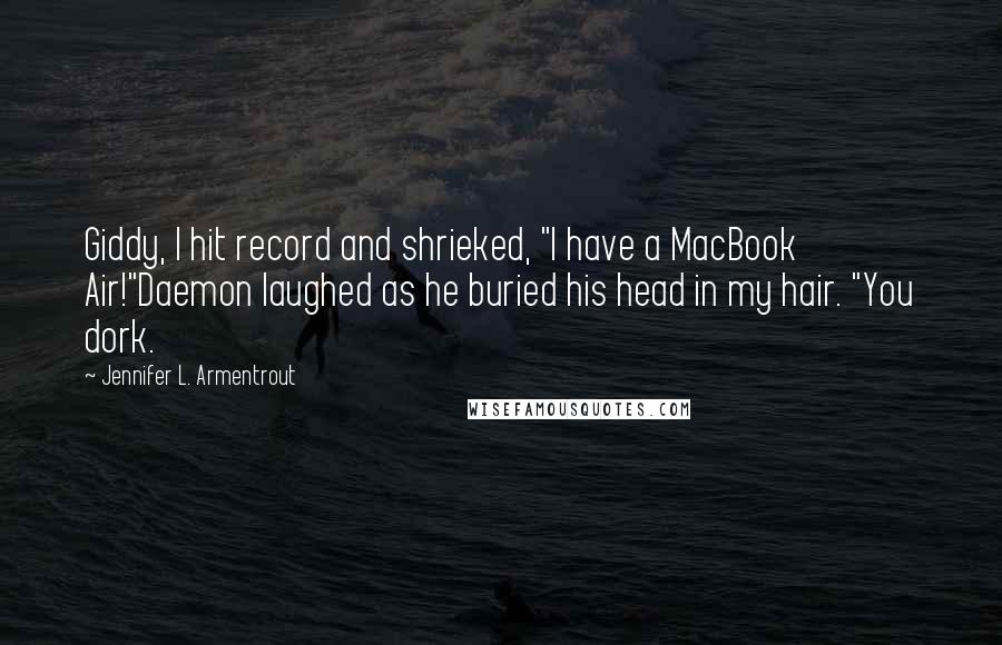 Jennifer L. Armentrout Quotes: Giddy, I hit record and shrieked, "I have a MacBook Air!"Daemon laughed as he buried his head in my hair. "You dork.