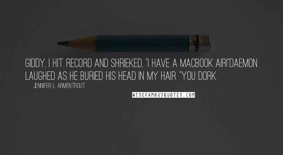 Jennifer L. Armentrout Quotes: Giddy, I hit record and shrieked, "I have a MacBook Air!"Daemon laughed as he buried his head in my hair. "You dork.