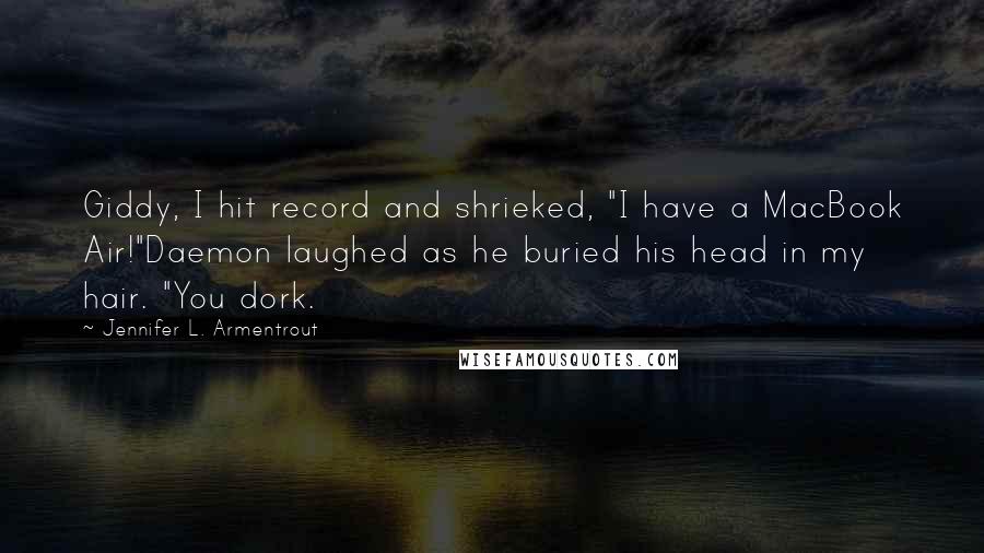 Jennifer L. Armentrout Quotes: Giddy, I hit record and shrieked, "I have a MacBook Air!"Daemon laughed as he buried his head in my hair. "You dork.