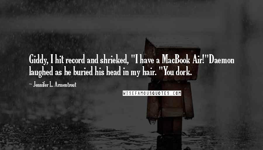 Jennifer L. Armentrout Quotes: Giddy, I hit record and shrieked, "I have a MacBook Air!"Daemon laughed as he buried his head in my hair. "You dork.