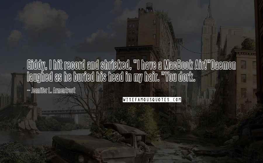Jennifer L. Armentrout Quotes: Giddy, I hit record and shrieked, "I have a MacBook Air!"Daemon laughed as he buried his head in my hair. "You dork.