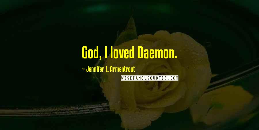 Jennifer L. Armentrout Quotes: God, I loved Daemon.