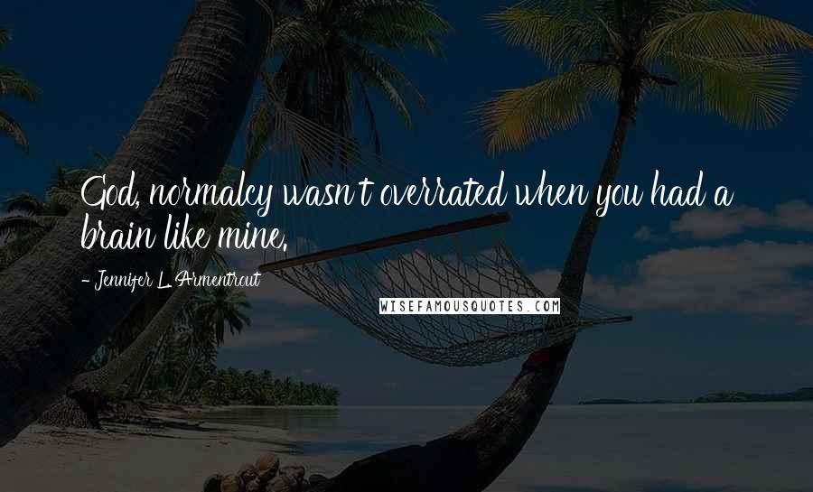 Jennifer L. Armentrout Quotes: God, normalcy wasn't overrated when you had a brain like mine.