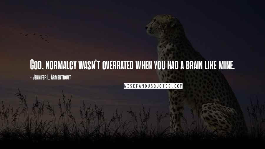 Jennifer L. Armentrout Quotes: God, normalcy wasn't overrated when you had a brain like mine.