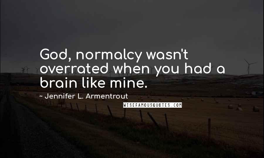 Jennifer L. Armentrout Quotes: God, normalcy wasn't overrated when you had a brain like mine.