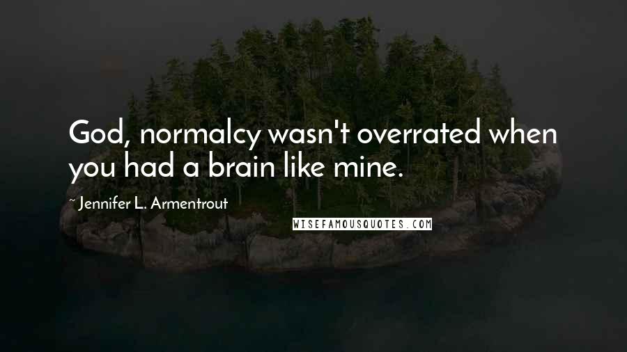 Jennifer L. Armentrout Quotes: God, normalcy wasn't overrated when you had a brain like mine.