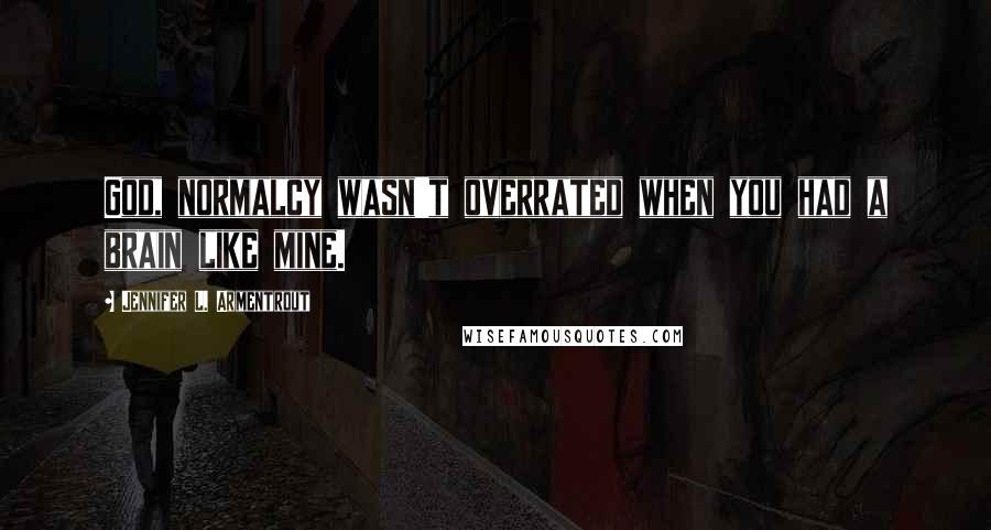 Jennifer L. Armentrout Quotes: God, normalcy wasn't overrated when you had a brain like mine.
