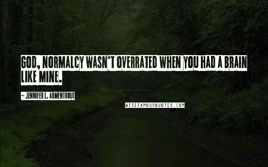 Jennifer L. Armentrout Quotes: God, normalcy wasn't overrated when you had a brain like mine.