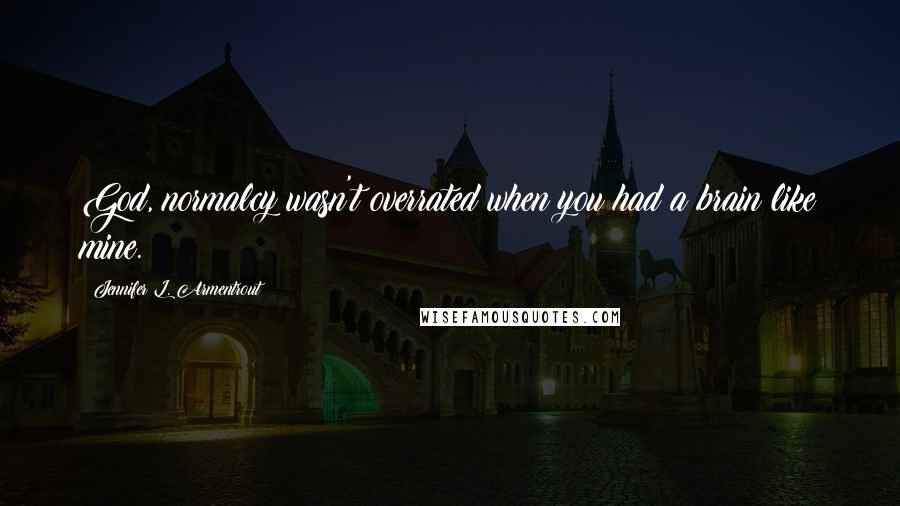 Jennifer L. Armentrout Quotes: God, normalcy wasn't overrated when you had a brain like mine.