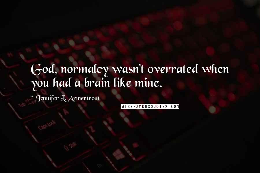 Jennifer L. Armentrout Quotes: God, normalcy wasn't overrated when you had a brain like mine.