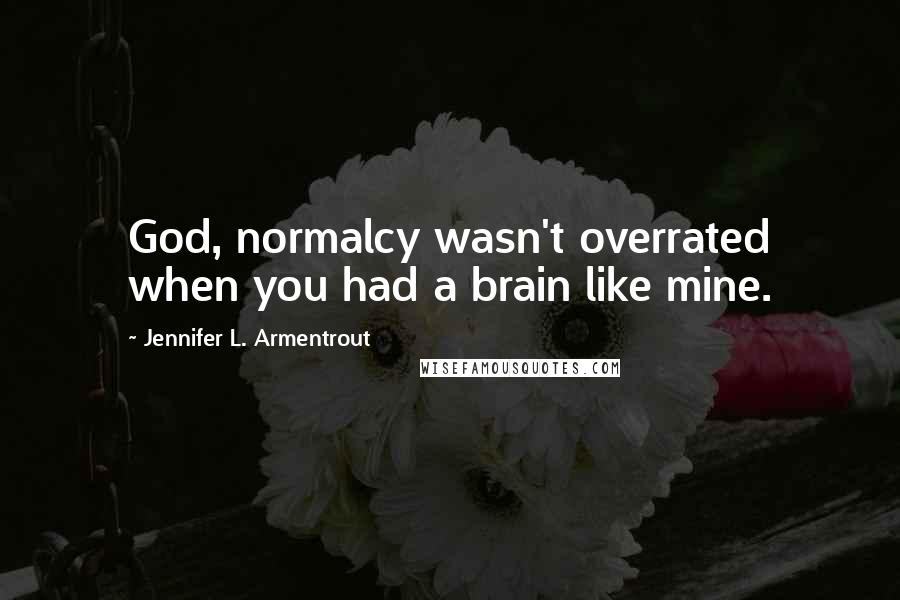 Jennifer L. Armentrout Quotes: God, normalcy wasn't overrated when you had a brain like mine.