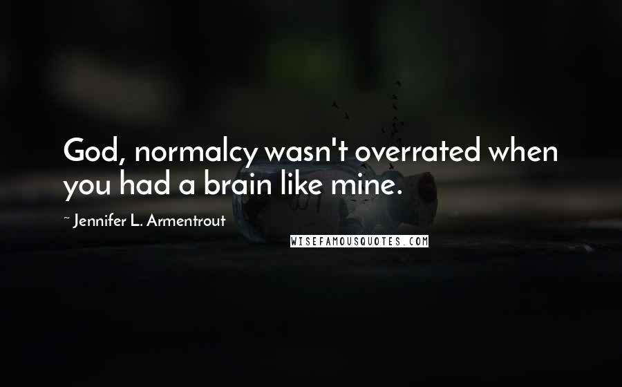 Jennifer L. Armentrout Quotes: God, normalcy wasn't overrated when you had a brain like mine.