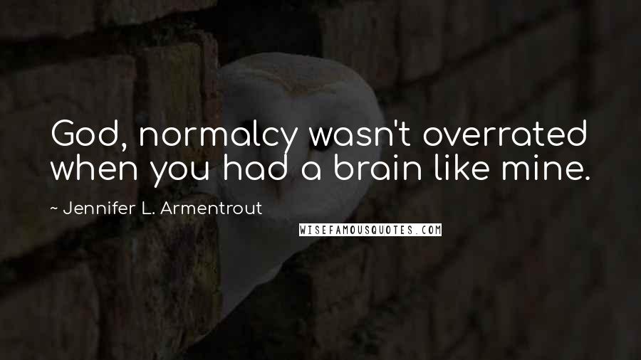 Jennifer L. Armentrout Quotes: God, normalcy wasn't overrated when you had a brain like mine.