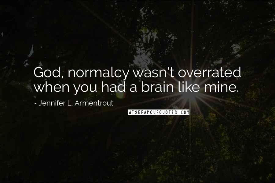 Jennifer L. Armentrout Quotes: God, normalcy wasn't overrated when you had a brain like mine.
