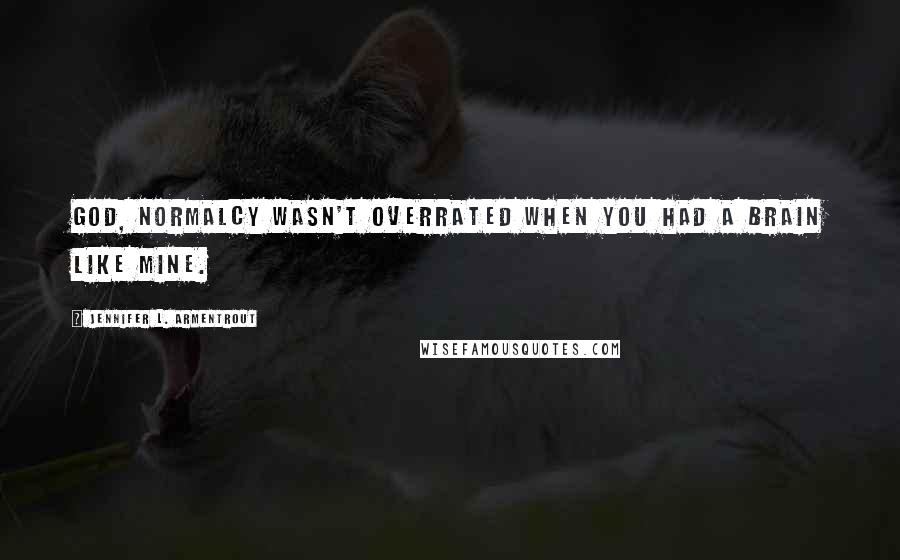 Jennifer L. Armentrout Quotes: God, normalcy wasn't overrated when you had a brain like mine.