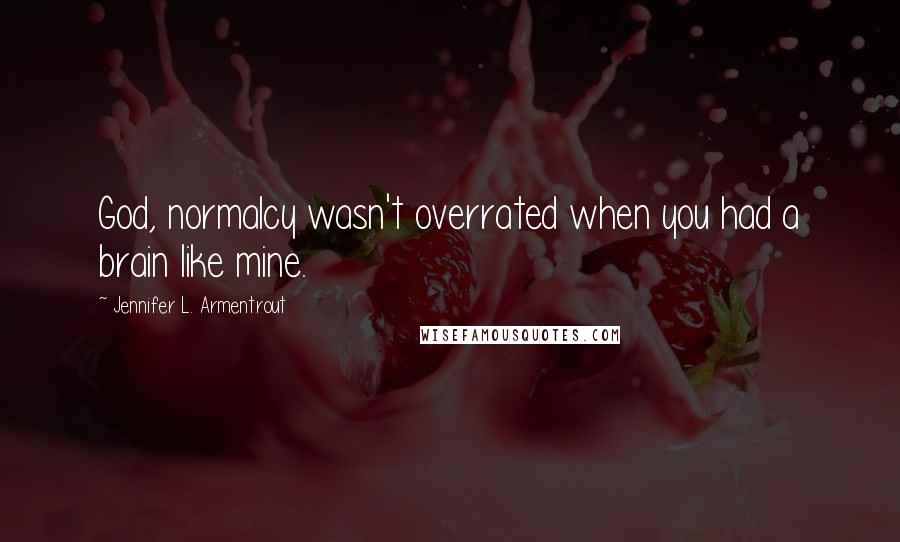 Jennifer L. Armentrout Quotes: God, normalcy wasn't overrated when you had a brain like mine.