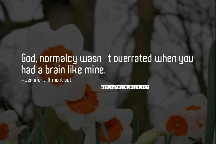 Jennifer L. Armentrout Quotes: God, normalcy wasn't overrated when you had a brain like mine.