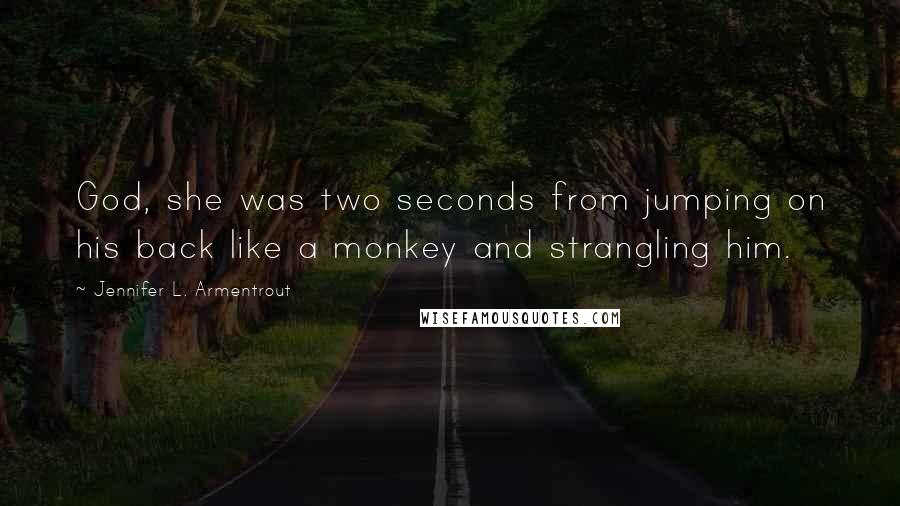 Jennifer L. Armentrout Quotes: God, she was two seconds from jumping on his back like a monkey and strangling him.