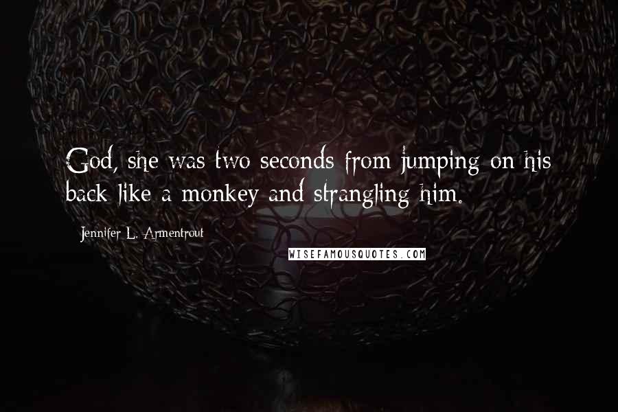 Jennifer L. Armentrout Quotes: God, she was two seconds from jumping on his back like a monkey and strangling him.