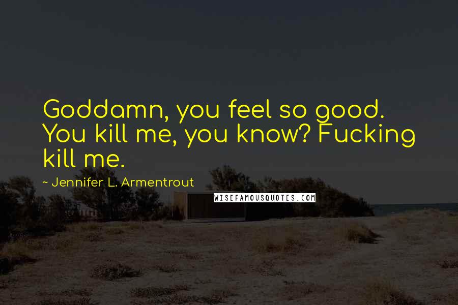 Jennifer L. Armentrout Quotes: Goddamn, you feel so good. You kill me, you know? Fucking kill me.