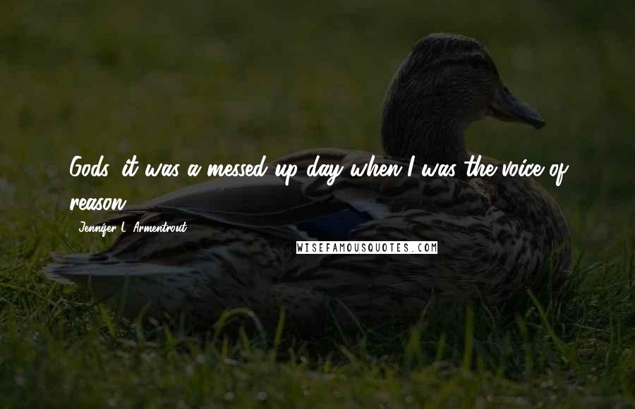 Jennifer L. Armentrout Quotes: Gods, it was a messed up day when I was the voice of reason.