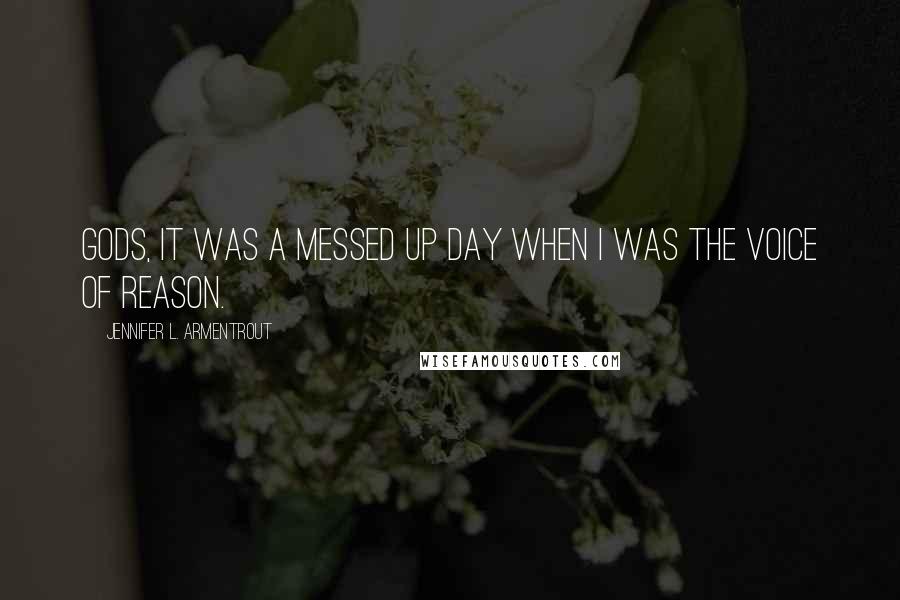 Jennifer L. Armentrout Quotes: Gods, it was a messed up day when I was the voice of reason.