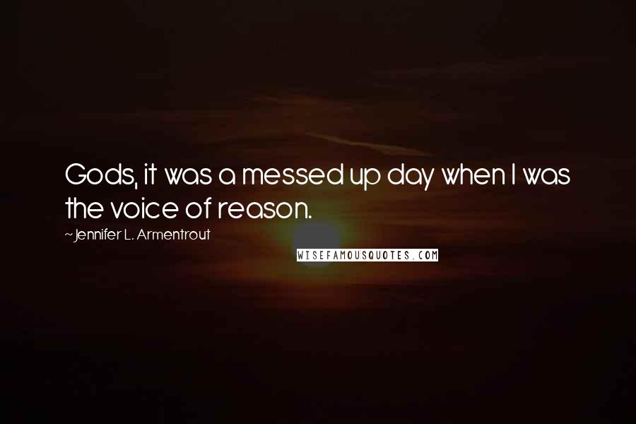 Jennifer L. Armentrout Quotes: Gods, it was a messed up day when I was the voice of reason.