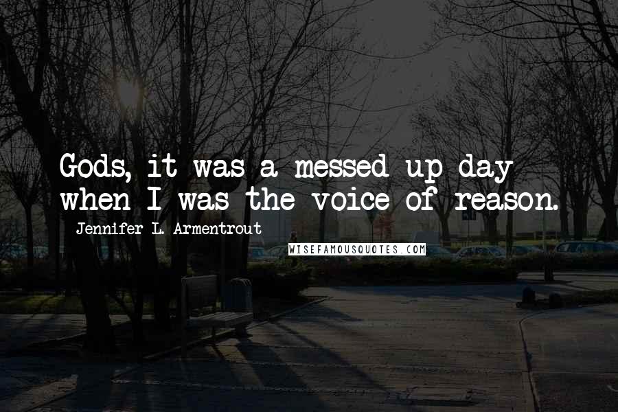 Jennifer L. Armentrout Quotes: Gods, it was a messed up day when I was the voice of reason.