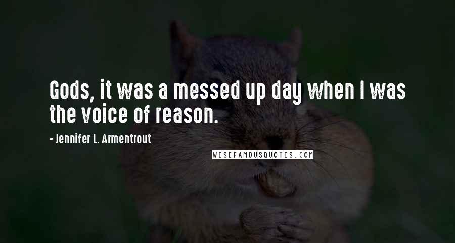 Jennifer L. Armentrout Quotes: Gods, it was a messed up day when I was the voice of reason.