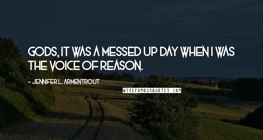 Jennifer L. Armentrout Quotes: Gods, it was a messed up day when I was the voice of reason.