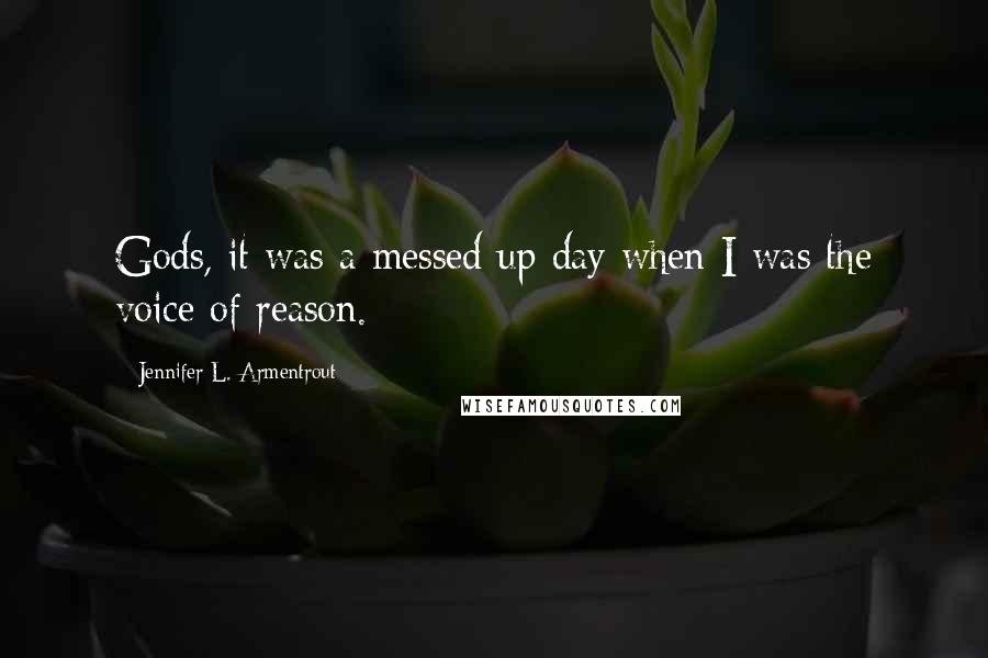 Jennifer L. Armentrout Quotes: Gods, it was a messed up day when I was the voice of reason.