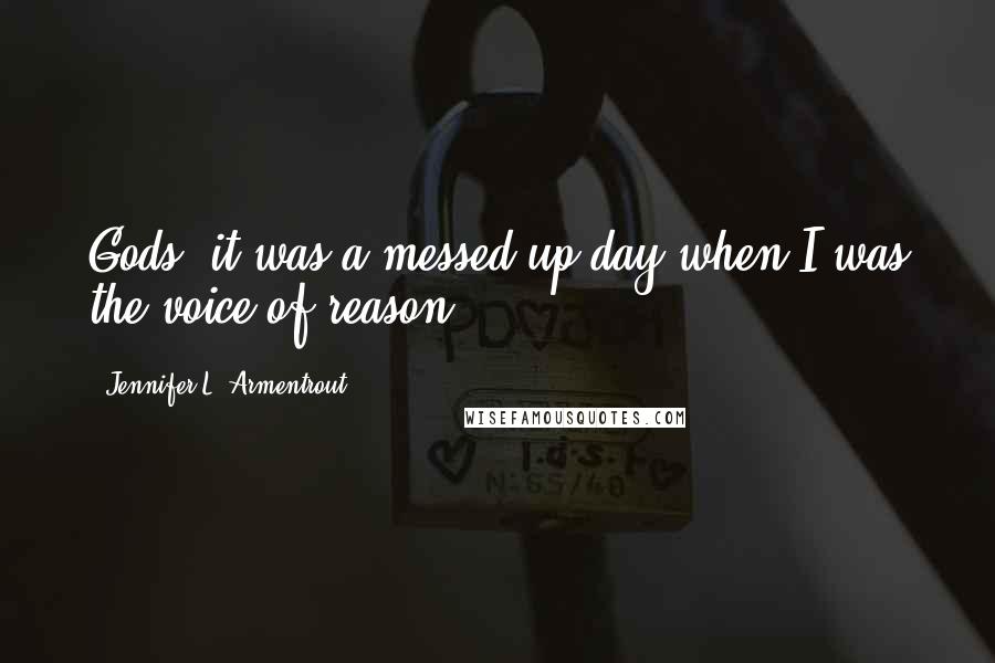 Jennifer L. Armentrout Quotes: Gods, it was a messed up day when I was the voice of reason.