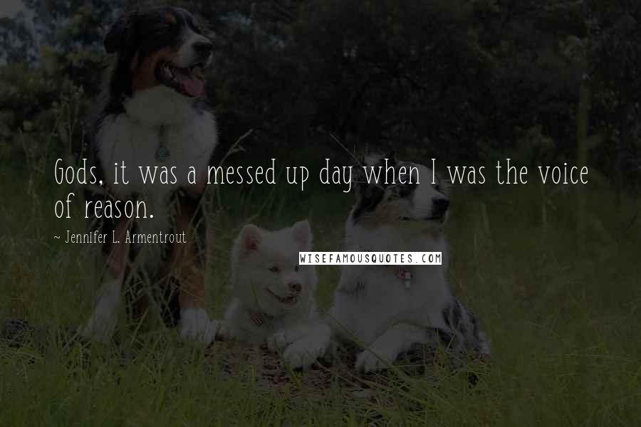 Jennifer L. Armentrout Quotes: Gods, it was a messed up day when I was the voice of reason.