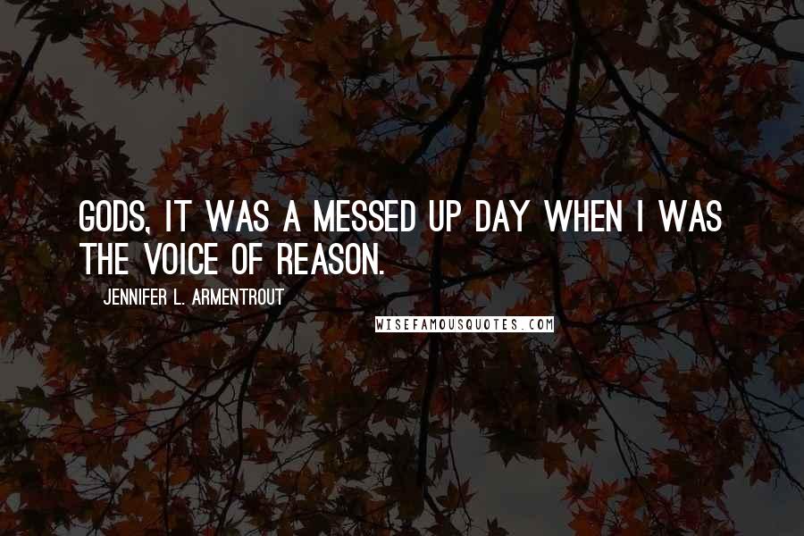 Jennifer L. Armentrout Quotes: Gods, it was a messed up day when I was the voice of reason.