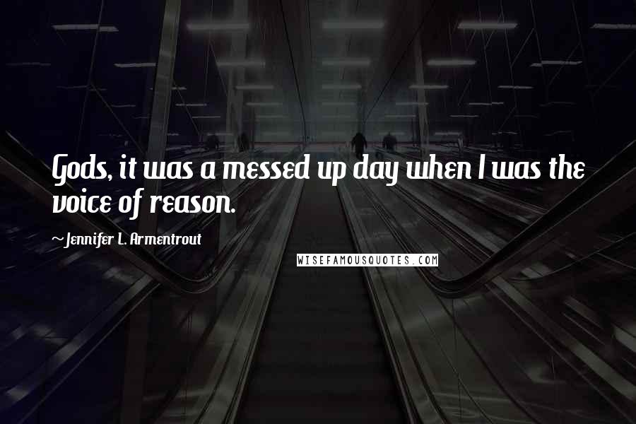 Jennifer L. Armentrout Quotes: Gods, it was a messed up day when I was the voice of reason.