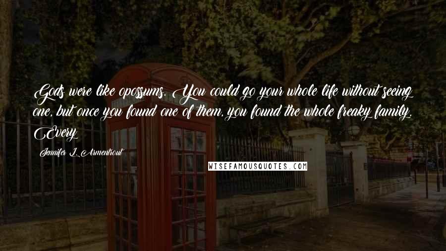 Jennifer L. Armentrout Quotes: Gods were like opossums. You could go your whole life without seeing one, but once you found one of them, you found the whole freaky family. Every