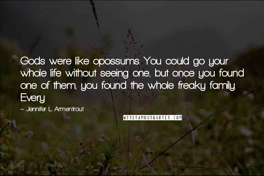 Jennifer L. Armentrout Quotes: Gods were like opossums. You could go your whole life without seeing one, but once you found one of them, you found the whole freaky family. Every