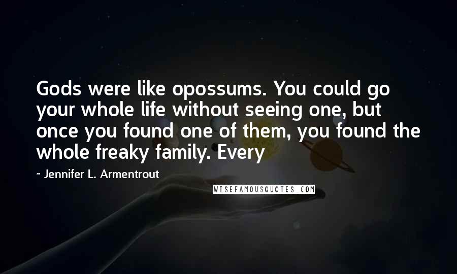 Jennifer L. Armentrout Quotes: Gods were like opossums. You could go your whole life without seeing one, but once you found one of them, you found the whole freaky family. Every