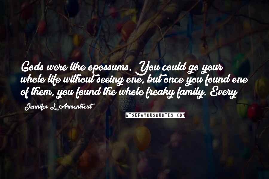 Jennifer L. Armentrout Quotes: Gods were like opossums. You could go your whole life without seeing one, but once you found one of them, you found the whole freaky family. Every