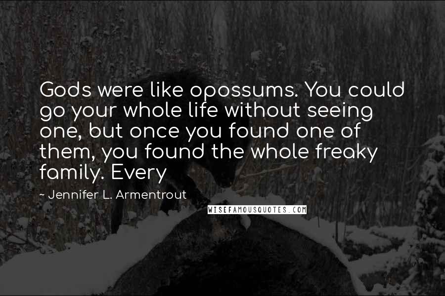 Jennifer L. Armentrout Quotes: Gods were like opossums. You could go your whole life without seeing one, but once you found one of them, you found the whole freaky family. Every